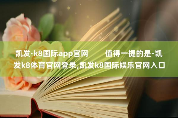 凯发·k8国际app官网        值得一提的是-凯发k8体育官网登录,凯发k8国际娱乐官网入口