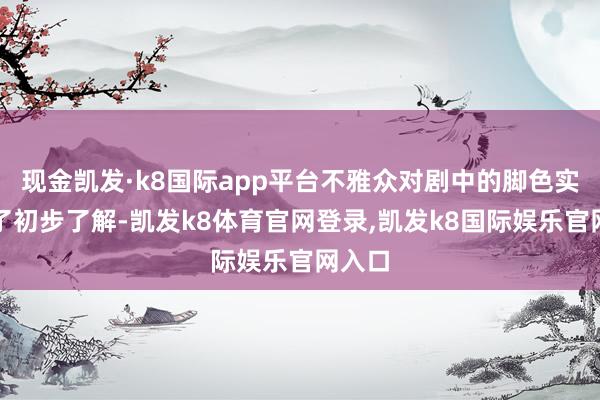 现金凯发·k8国际app平台不雅众对剧中的脚色实力有了初步了解-凯发k8体育官网登录,凯发k8国际娱乐官网入口