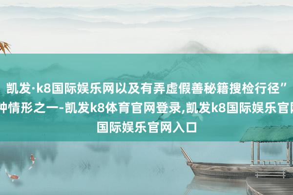 凯发·k8国际娱乐网以及有弄虚假善秘籍搜检行径”等13种情形之一-凯发k8体育官网登录,凯发k8国际娱乐官网入口