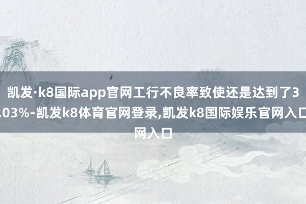 凯发·k8国际app官网工行不良率致使还是达到了3.03%-凯发k8体育官网登录,凯发k8国际娱乐官网入口