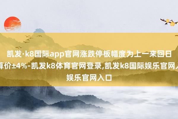 凯发·k8国际app官网涨跌停板幅度为上一来回日结算价±4%-凯发k8体育官网登录,凯发k8国际娱乐官网入口