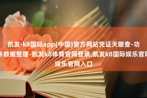 凯发·k8国际app(中国)官方网站凭证天眼查-功令案件数据整理-凯发k8体育官网登录,凯发k8国际娱乐官网入口