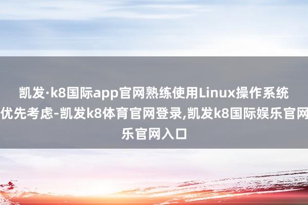 凯发·k8国际app官网熟练使用Linux操作系统者的优先考虑-凯发k8体育官网登录,凯发k8国际娱乐官网入口