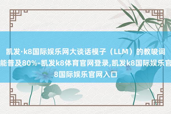 凯发·k8国际娱乐网大谈话模子（LLM）的教唆词处感性能普及80%-凯发k8体育官网登录,凯发k8国际娱乐官网入口