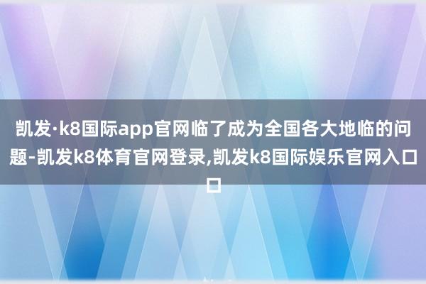 凯发·k8国际app官网临了成为全国各大地临的问题-凯发k8体育官网登录,凯发k8国际娱乐官网入口