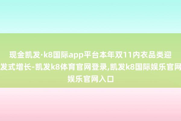 现金凯发·k8国际app平台本年双11内衣品类迎来爆发式增长-凯发k8体育官网登录,凯发k8国际娱乐官网入口